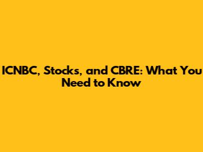 ICNBC, Stocks, and CBRE: What You Need to Know