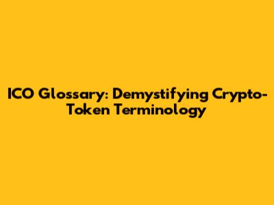 ICO Glossary: Demystifying Crypto-Token Terminology
