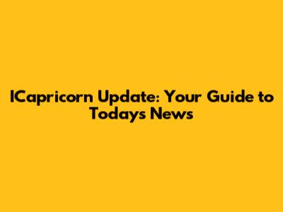 ICapricorn Update: Your Guide to Today's News