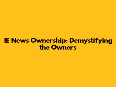 IE News Ownership: Demystifying the Owners