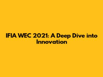 IFIA WEC 2021: A Deep Dive into Innovation