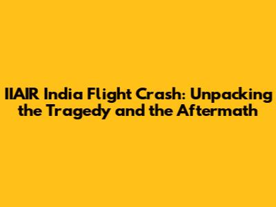 IIAIR India Flight Crash: Unpacking the Tragedy and the Aftermath