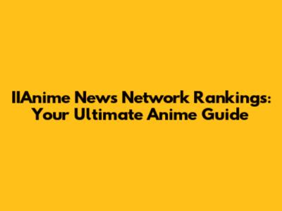 IIAnime News Network Rankings: Your Ultimate Anime Guide