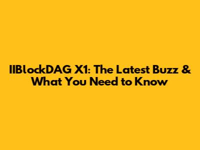 IIBlockDAG X1: The Latest Buzz & What You Need to Know