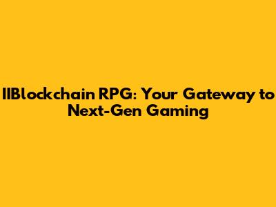 IIBlockchain RPG: Your Gateway to Next-Gen Gaming