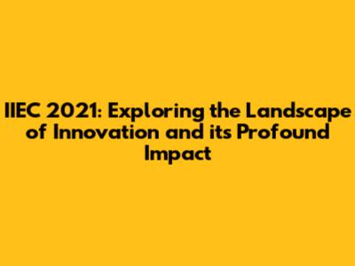 IIEC 2021: Exploring the Landscape of Innovation and its Profound Impact