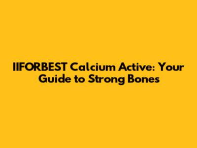IIFORBEST Calcium Active: Your Guide to Strong Bones