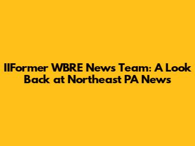 IIFormer WBRE News Team: A Look Back at Northeast PA News