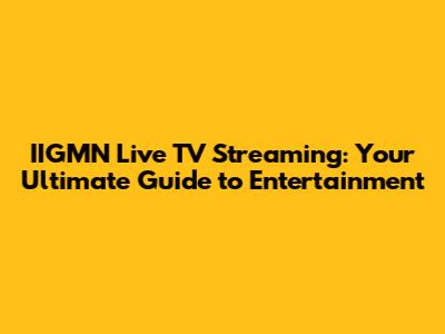 IIGMN Live TV Streaming: Your Ultimate Guide to Entertainment