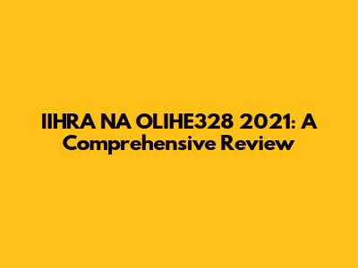 IIHRA NA OLIHE328 2021: A Comprehensive Review