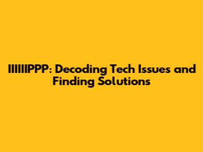 IIIIIIPPP: Decoding Tech Issues and Finding Solutions