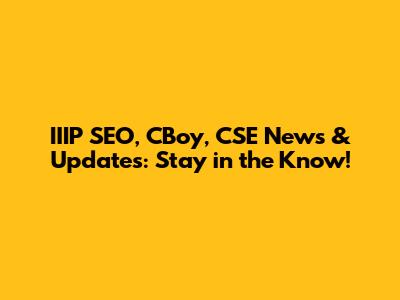 IIIP SEO, CBoy, CSE News & Updates: Stay in the Know!