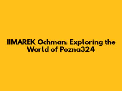 IIMAREK Ochman: Exploring the World of Pozna324
