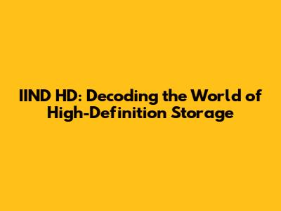 IIND HD: Decoding the World of High-Definition Storage