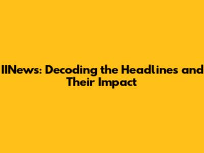 IINews: Decoding the Headlines and Their Impact