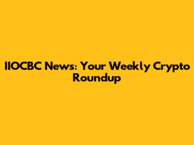 IIOCBC News: Your Weekly Crypto Roundup