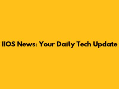 IIOS News: Your Daily Tech Update