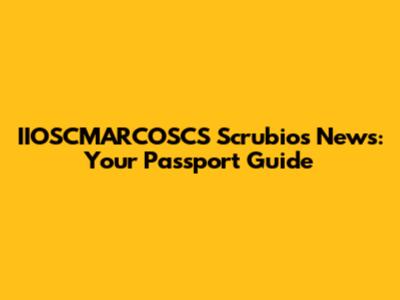 IIOSCMARCOSCS Scrubio's News: Your Passport Guide