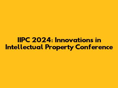 IIPC 2024: Innovations in Intellectual Property Conference