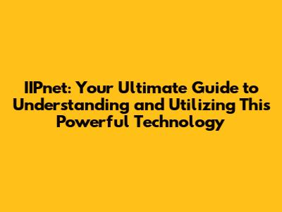 IIPnet: Your Ultimate Guide to Understanding and Utilizing This Powerful Technology