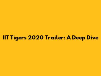 IIT Tigers 2020 Trailer: A Deep Dive
