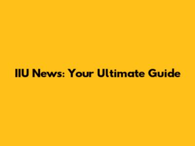 IIU News: Your Ultimate Guide