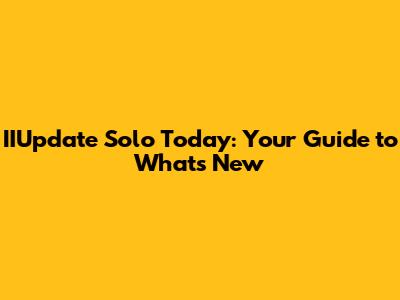 IIUpdate Solo Today: Your Guide to What's New