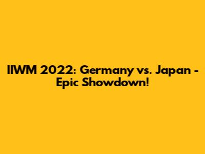 IIWM 2022: Germany vs. Japan - Epic Showdown!