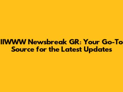 IIWWW Newsbreak GR: Your Go-To Source for the Latest Updates