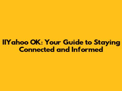 IIYahoo OK: Your Guide to Staying Connected and Informed