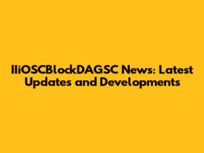 IIiOSCBlockDAGSC News: Latest Updates and Developments