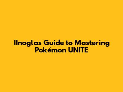 IInogla's Guide to Mastering Pokémon UNITE