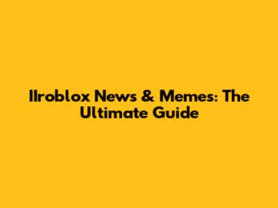 IIroblox News & Memes: The Ultimate Guide