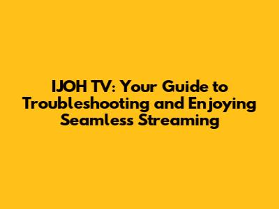 IJOH TV: Your Guide to Troubleshooting and Enjoying Seamless Streaming