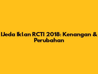 IJeda Iklan RCTI 2018: Kenangan & Perubahan