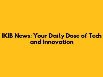 IKIB News: Your Daily Dose of Tech and Innovation