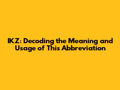 IKZ: Decoding the Meaning and Usage of This Abbreviation