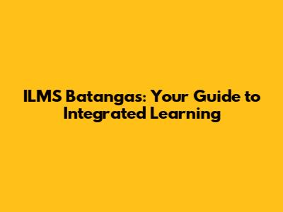 ILMS Batangas: Your Guide to Integrated Learning