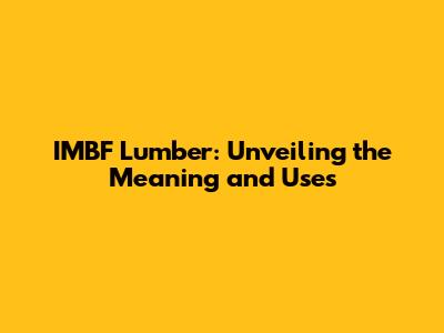 IMBF Lumber: Unveiling the Meaning and Uses