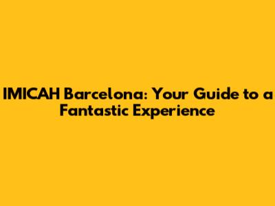 IMICAH Barcelona: Your Guide to a Fantastic Experience
