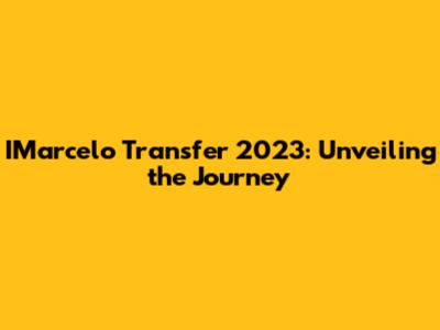 IMarcelo Transfer 2023: Unveiling the Journey