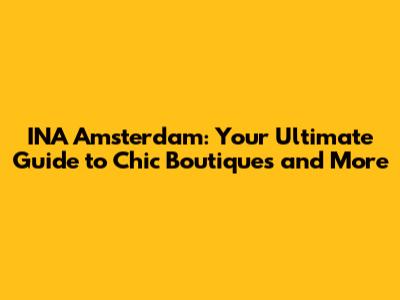 INA Amsterdam: Your Ultimate Guide to Chic Boutiques and More