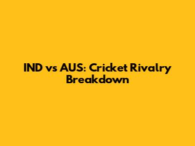 IND vs AUS: Cricket Rivalry Breakdown
