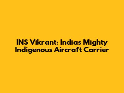 INS Vikrant: India's Mighty Indigenous Aircraft Carrier