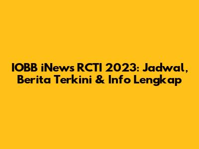 IOBB iNews RCTI 2023: Jadwal, Berita Terkini & Info Lengkap
