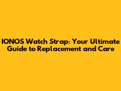 IONOS Watch Strap: Your Ultimate Guide to Replacement and Care