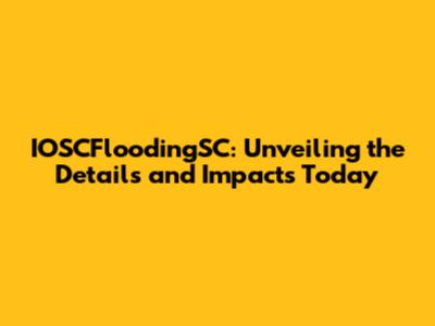 IOSCFloodingSC: Unveiling the Details and Impacts Today