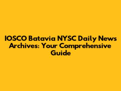 IOSCO Batavia NYSC Daily News Archives: Your Comprehensive Guide
