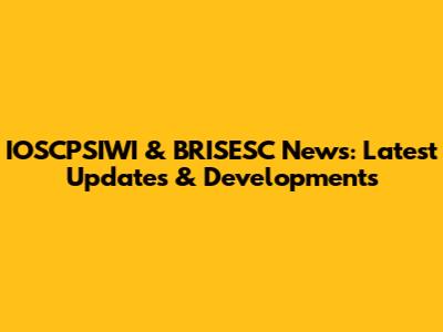 IOSCPSIWI & BRISESC News: Latest Updates & Developments