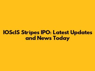 IOScIS Stripes IPO: Latest Updates and News Today